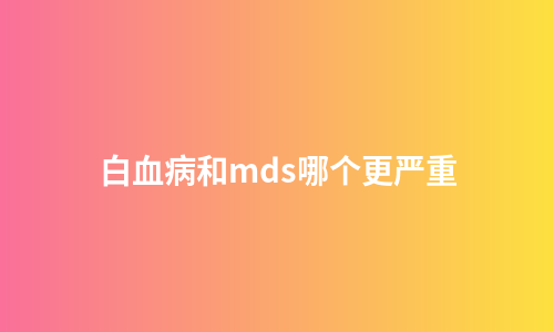 白血病和mds哪个更严重