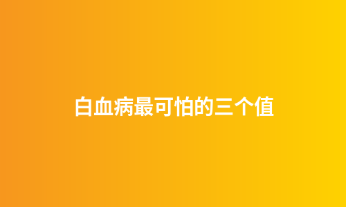 白血病最可怕的三个值