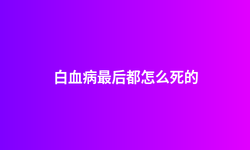 白血病最后都怎么死的