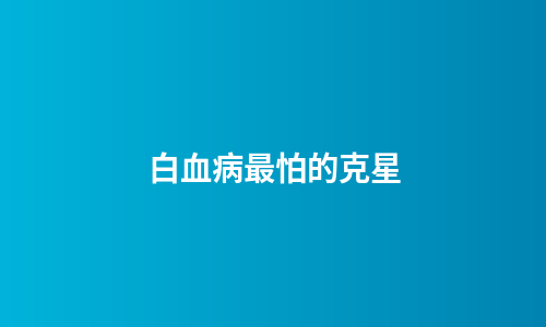 白血病最怕的克星