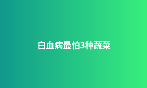 白血病最怕3种蔬菜