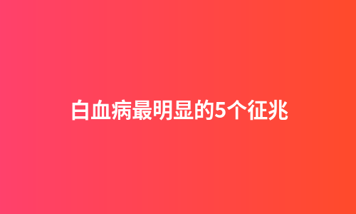 白血病最明显的5个征兆