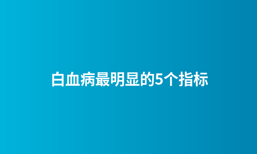 白血病最明显的5个指标