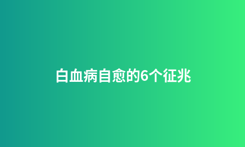 白血病自愈的6个征兆