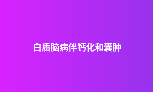 白质脑病伴钙化和囊肿
