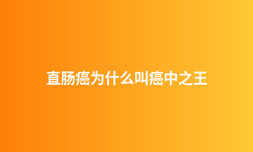 直肠癌为什么叫癌中之王