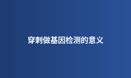 穿刺做基因检测的意义