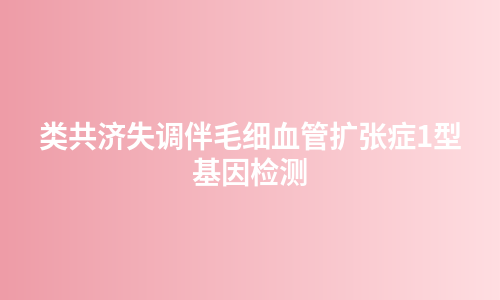 类共济失调伴毛细血管扩张症1型基因检测