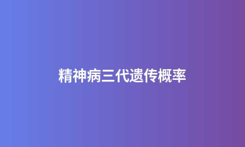 精神病三代遗传概率