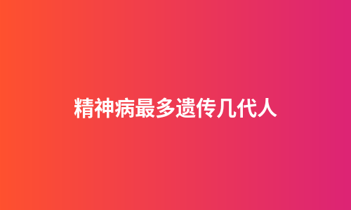 精神病最多遗传几代人