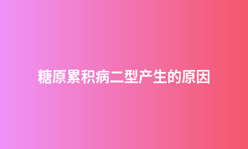 糖原累积病二型产生的原因