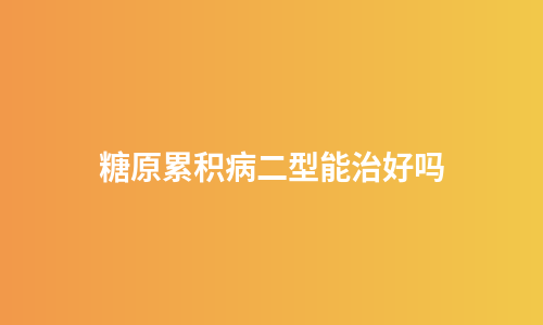糖原累积病二型能治好吗