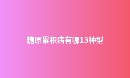 糖原累积病有哪13种型