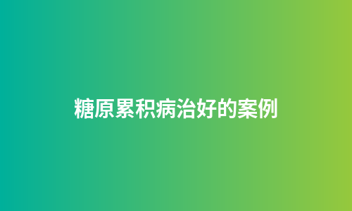 糖原累积病治好的案例