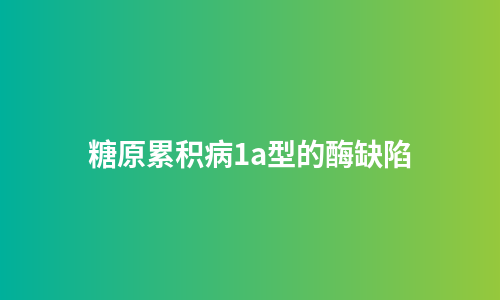 糖原累积病1a型的酶缺陷
