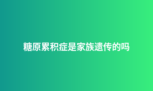 糖原累积症是家族遗传的吗