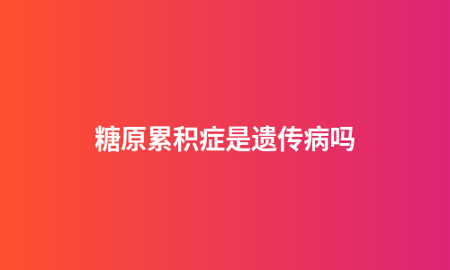 糖原累积症是遗传病吗