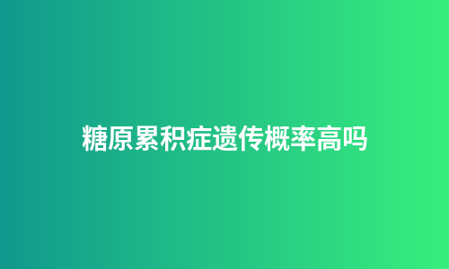 糖原累积症遗传概率高吗
