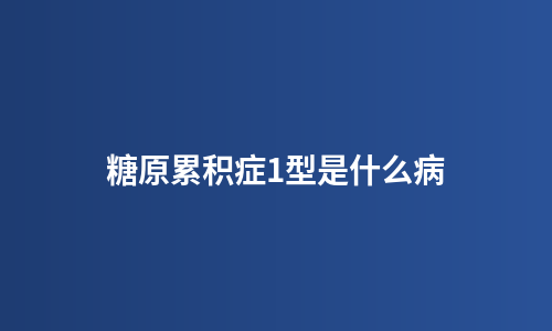 糖原累积症1型是什么病