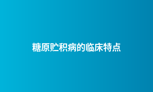 糖原贮积病的临床特点