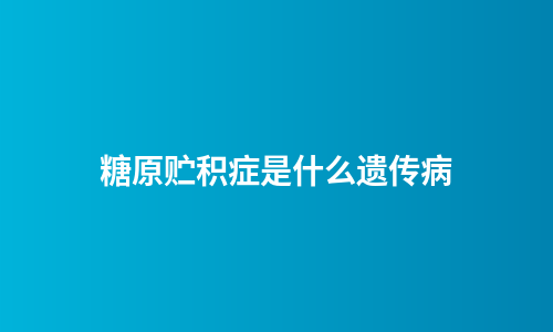 糖原贮积症是什么遗传病