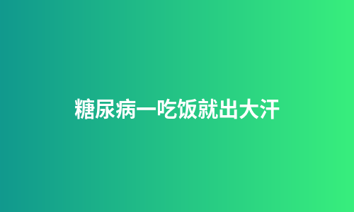 糖尿病一吃饭就出大汗