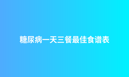 糖尿病一天三餐最佳食谱表