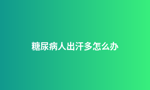 糖尿病人出汗多怎么办