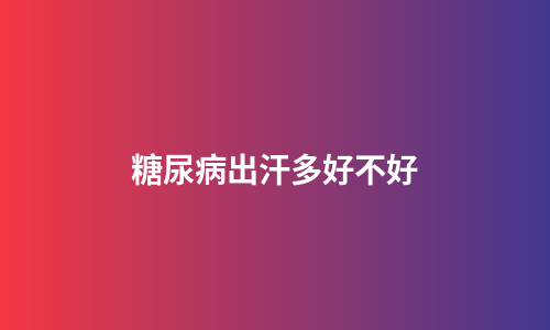 糖尿病出汗多好不好
