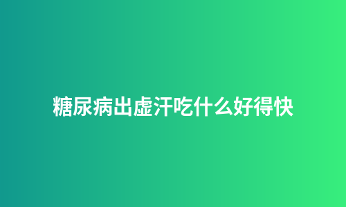 糖尿病出虚汗吃什么好得快