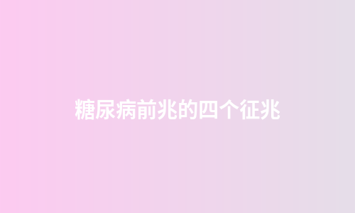 糖尿病前兆的四个征兆
