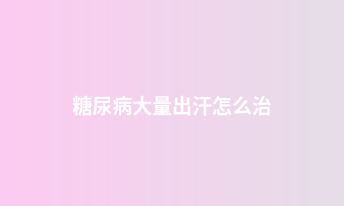 糖尿病大量出汗怎么治