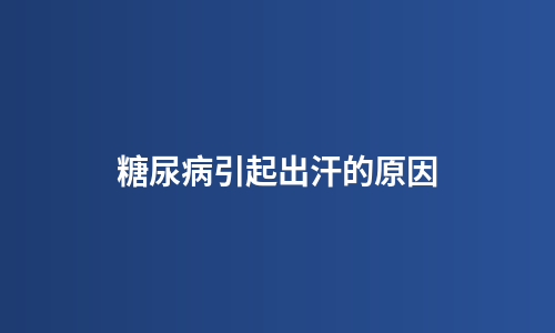 糖尿病引起出汗的原因