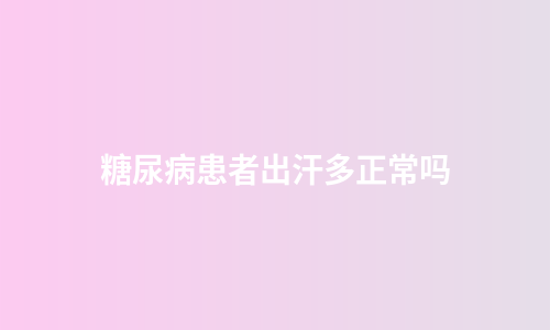 糖尿病患者出汗多正常吗