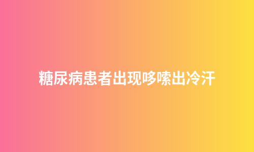 糖尿病患者出现哆嗦出冷汗