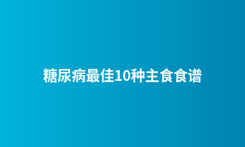 糖尿病最佳10种主食食谱