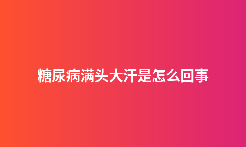 糖尿病满头大汗是怎么回事