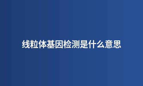 线粒体基因检测是什么意思