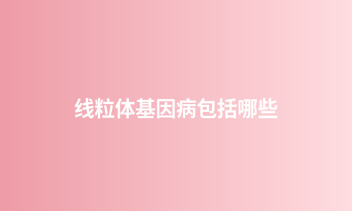 线粒体基因病包括哪些