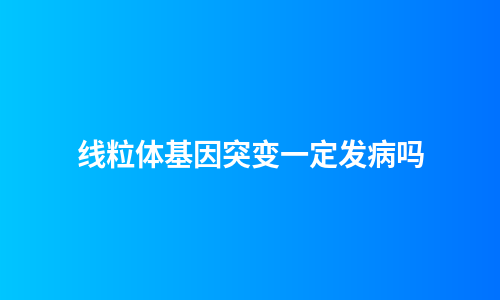 线粒体基因突变一定发病吗