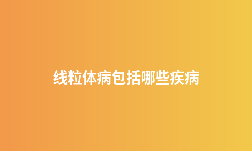 线粒体病包括哪些疾病