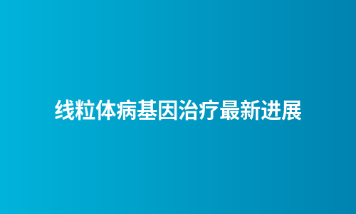 线粒体病基因治疗最新进展