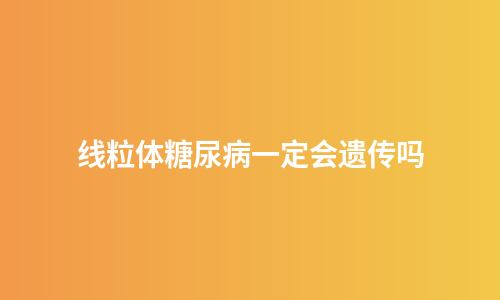线粒体糖尿病一定会遗传吗