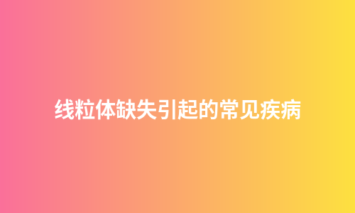 线粒体缺失引起的常见疾病