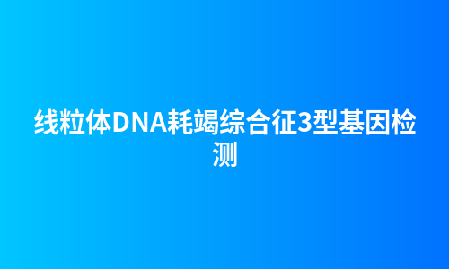 线粒体DNA耗竭综合征3型基因检测