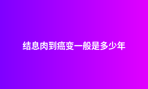结息肉到癌变一般是多少年
