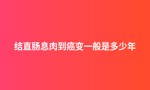 结直肠息肉到癌变一般是多少年