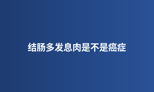 结肠多发息肉是不是癌症