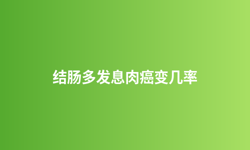 结肠多发息肉癌变几率
