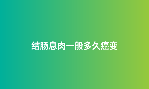 结肠息肉一般多久癌变